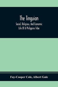 Cover image for The Tinguian; Social, Religious, And Economic Life Of A Philippine Tribe