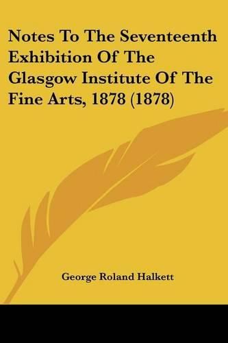 Cover image for Notes to the Seventeenth Exhibition of the Glasgow Institute of the Fine Arts, 1878 (1878)