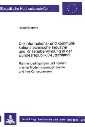 Cover image for Die Informations- Und Kommunikationstechnische Industrie Und Krisenueberwindung in Der Bundesrepublik Deutschland: Rahmenbedingungen Und Formen in Einer Modernisierungsindustrie Und Ihre Konsequenzen