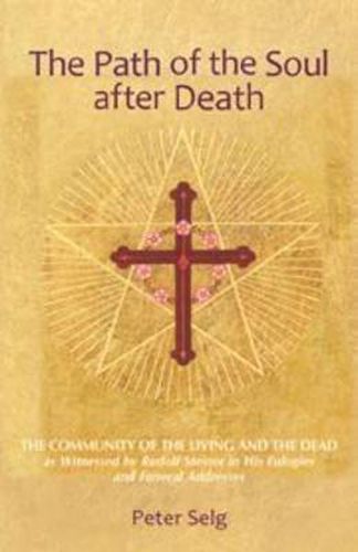 The Path of the Soul After Death: The Community of the Living and the Dead as Witnessed by Rudolf Steiner in His Eulogies and Farewell Addresses