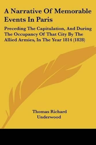 Cover image for A Narrative Of Memorable Events In Paris: Preceding The Capitulation, And During The Occupancy Of That City By The Allied Armies, In The Year 1814 (1828)