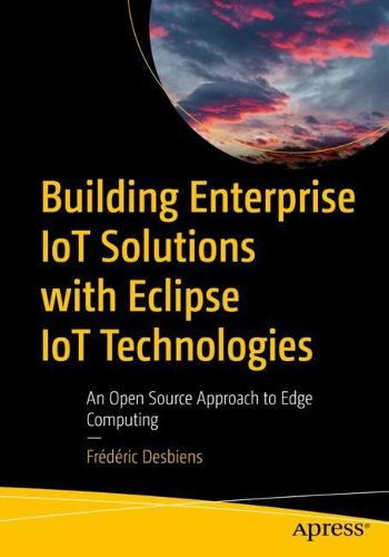 Cover image for Building Enterprise IoT Solutions with Eclipse IoT Technologies: An Open-Source Approach to Edge Computing
