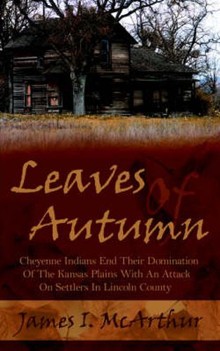 Leaves Of Autumn: Cheyenne Indians End Their Domination Of The Kansas Plains With An Attack On Settlers In Lincoln County