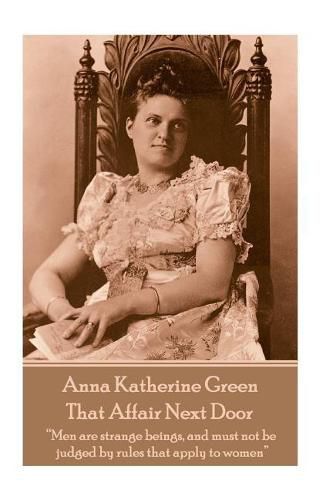 Cover image for Anna Katherine Green - That Affair Next Door: Men are strange beings, and must not be judged by rules that apply to women