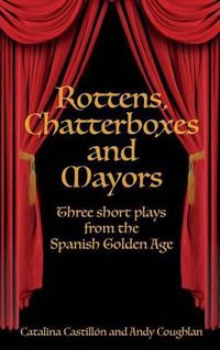 Cover image for Rottens, Chatterboxes & Mayors: Three Short Plays from the Spanish Golden Age