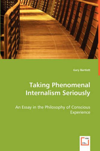 Cover image for Taking Phenomenal Internalism Seriously - An Essay in the Philosophy of Conscious Experience