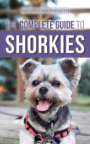 Cover image for The Complete Guide to Shorkies: Preparing for, Choosing, Training, Feeding, Exercising, Socializing, and Loving Your New Shorkie Puppy