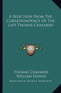 Cover image for A Selection from the Correspondence of the Late Thomas Chalmers