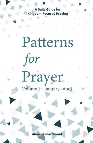 Cover image for Patterns for Prayer Volume 1: January - April: A Daily Guide for Kingdom-Focused Praying