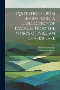 Cover image for Quotations From Shakespeare. A Collection of Passages From the Works of William Shakespeare