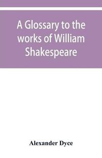 Cover image for A glossary to the works of William Shakespeare