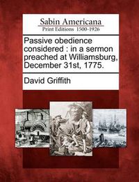 Cover image for Passive Obedience Considered: In a Sermon Preached at Williamsburg, December 31st, 1775.