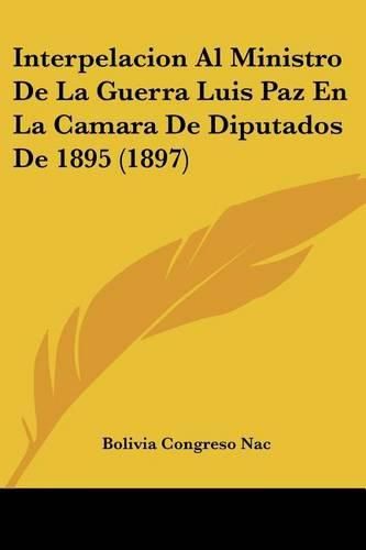 Cover image for Interpelacion Al Ministro de La Guerra Luis Paz En La Camara de Diputados de 1895 (1897)