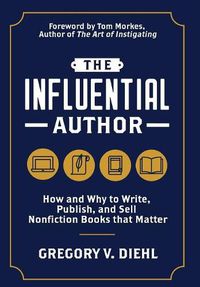 Cover image for The Influential Author: How and Why to Write, Publish, and Sell Nonfiction Books that Matter