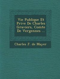 Cover image for Vie Publique Et Priv E de Charles Graviers, Comte de Vergennes ...