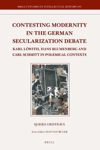 Contesting Modernity in the German Secularization Debate: Karl Loewith, Hans Blumenberg and Carl Schmitt in Polemical Contexts