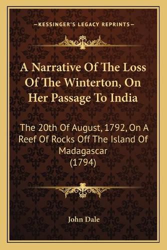 Cover image for A Narrative of the Loss of the Winterton, on Her Passage to India: The 20th of August, 1792, on a Reef of Rocks Off the Island of Madagascar (1794)