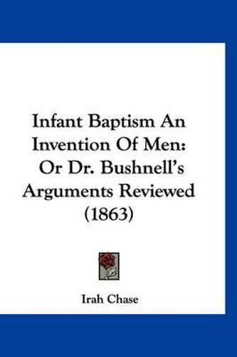 Cover image for Infant Baptism an Invention of Men: Or Dr. Bushnell's Arguments Reviewed (1863)