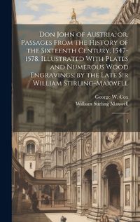 Cover image for Don John of Austria; or, Passages From the History of the Sixteenth Century, 1547-1578. Illustrated With Plates and Numerous Wood Engravings; by the Late Sir William Stirling-Maxwell