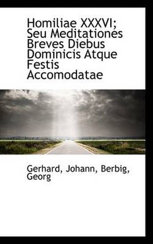 Cover image for Homiliae XXXVI; Seu Meditationes Breves Diebus Dominicis Atque Festis Accomodatae