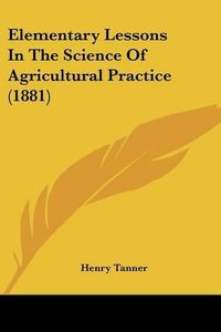 Cover image for Elementary Lessons in the Science of Agricultural Practice (1881)