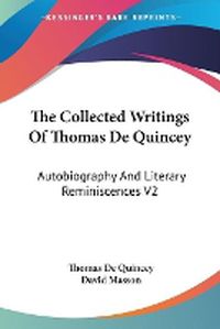 Cover image for The Collected Writings Of Thomas De Quincey: Autobiography And Literary Reminiscences V2