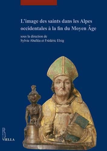 Cover image for L'Image Des Saints Dans Les Alpes Occidentales a la Fin Du Moyen Age: Actes Du Colloque International Tenu Au Musee Dart Et d'Histoire de Geneve (17-18 Juin 2013)