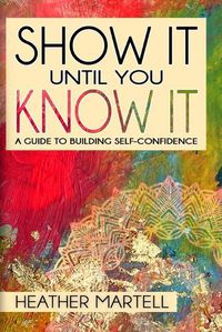 Cover image for Show It Until You Know It: A Guide to Building Self-Confidence