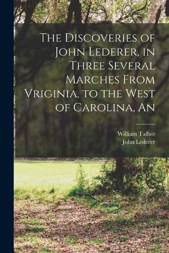 Cover image for The Discoveries of John Lederer, in Three Several Marches From Vriginia, to the West of Carolina, An