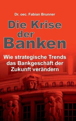 Cover image for Die Krise der Banken: Wie strategische Trends das Bankgeschaft der Zukunft verandern