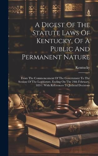 Cover image for A Digest Of The Statute Laws Of Kentucky, Of A Public And Permanent Nature