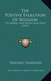 Cover image for The Positive Evolution of Religion: Its Moral and Social Reaction (1913)