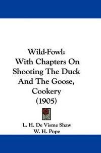 Cover image for Wild-Fowl: With Chapters on Shooting the Duck and the Goose, Cookery (1905)