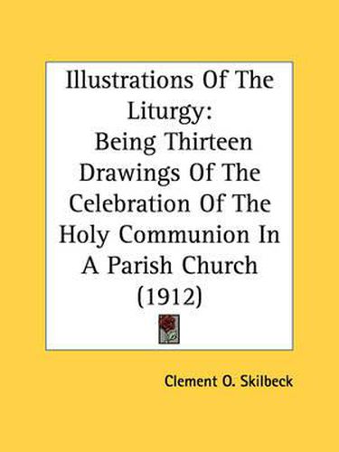 Cover image for Illustrations of the Liturgy: Being Thirteen Drawings of the Celebration of the Holy Communion in a Parish Church (1912)