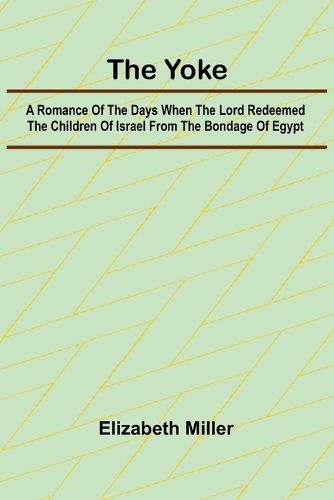 Cover image for The Yoke A Romance of the Days when the Lord Redeemed the Children of Israel from the Bondage of Egypt