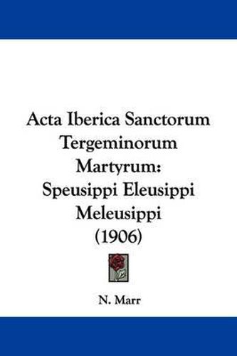 Cover image for ACTA Iberica Sanctorum Tergeminorum Martyrum: Speusippi Eleusippi Meleusippi (1906)