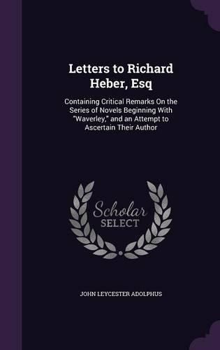 Cover image for Letters to Richard Heber, Esq: Containing Critical Remarks on the Series of Novels Beginning with Waverley, and an Attempt to Ascertain Their Author