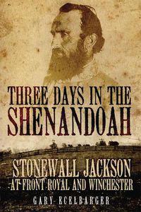 Cover image for Three Days in the Shenandoah: Stonewall Jackson at Front Royal and Winchester