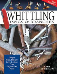 Cover image for Whittling Twigs & Branches - 2nd Edition: Unique Birds, Flowers, Trees & More from Easy-to-Find Wood