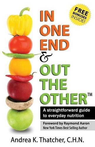 Cover image for In One End And Out The Other: A straightforward guide to everyday nutrition