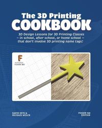 Cover image for The 3D Printing Cookbook: Fusion 360 Edition: 3D Design Lessons for 3D Printing Classes - in school, after school, or homeschool - that don't involve 3D printing name tags!