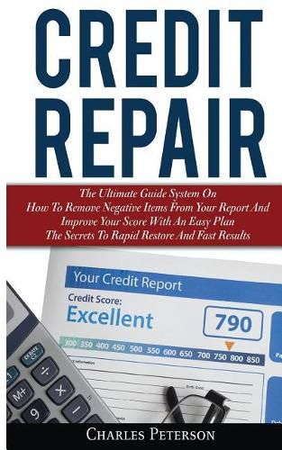 Credit Repair: The Ultimate Guide System On How To Remove Negative Items From Your Report And Improve Your Score With An Easy Plan; The Secrets To Rapid Restore And Fast Results