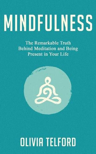 Cover image for Mindfulness: The Remarkable Truth Behind Meditation and Being Present in Your Life