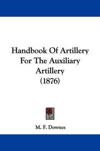 Cover image for Handbook of Artillery for the Auxiliary Artillery (1876)