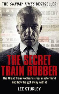 Cover image for The Secret Train Robber: The Real Great Train Robbery Mastermind Revealed