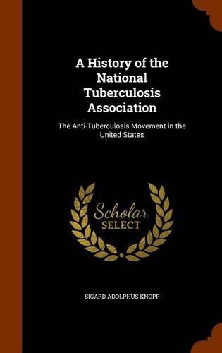 Cover image for A History of the National Tuberculosis Association: The Anti-Tuberculosis Movement in the United States