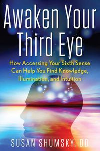 Cover image for Awaken Your Third Eye: How Accessing Your Sixth Sense Can Help You Find Knowledge, Illumination, and Intuition