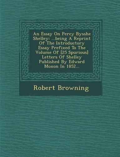 Cover image for An Essay on Percy Bysshe Shelley: ...Being a Reprint of the Introductory Essay Prefixed to the Volume of [25 Spurious] Letters of Shelley Published by Edward Moxon in 1852...