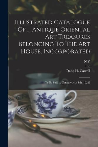 Cover image for Illustrated Catalogue Of ... Antique Oriental Art Treasures Belonging To The Art House, Incorporated