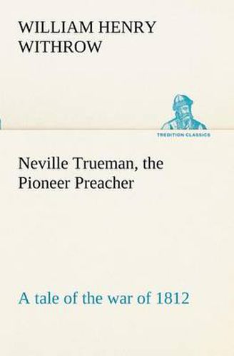 Cover image for Neville Trueman, the Pioneer Preacher: a tale of the war of 1812